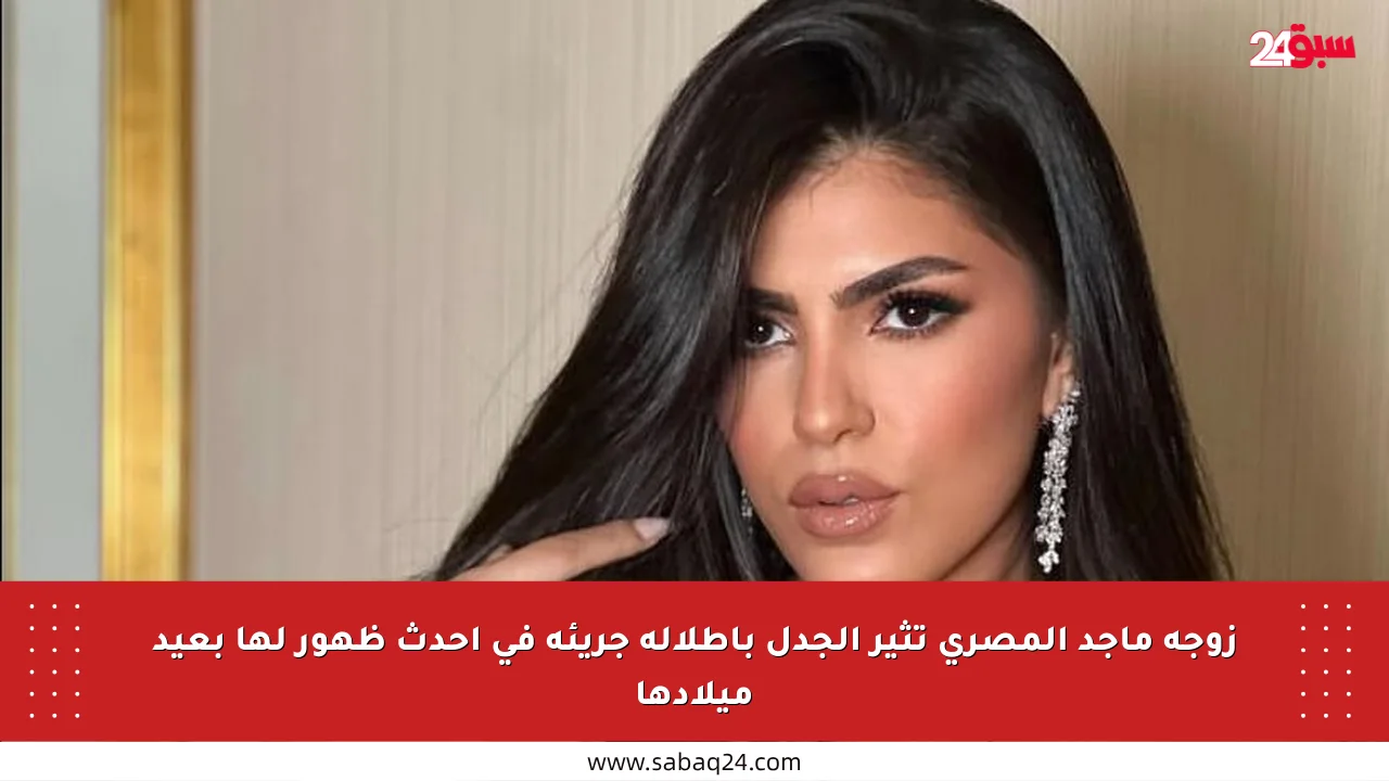 زوجة ماجد المصري تثير الجدل بإطلالة جريئة في أحدث ظهور لها بعيد ميلادها